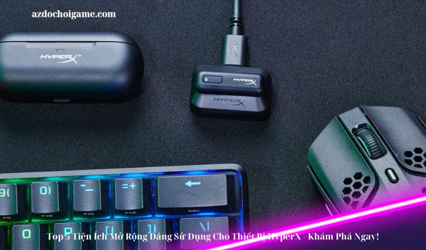 Top 5 Tiện Ích Mở Rộng Đáng Sử Dụng Cho Thiết Bị HyperX – Khám Phá Ngay!