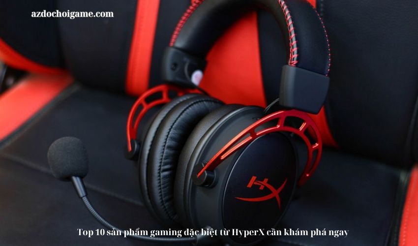 Top 10 sản phẩm gaming đặc biệt từ HyperX cần khám phá ngay