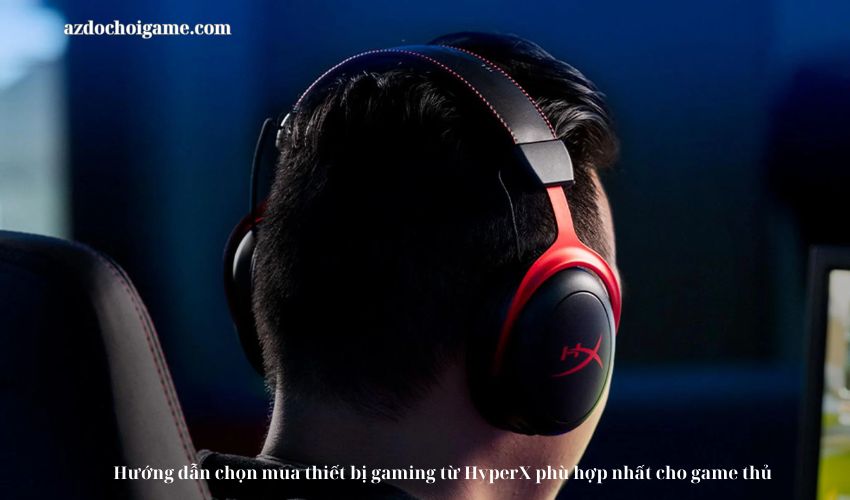 Hướng dẫn chọn mua thiết bị gaming từ HyperX phù hợp nhất cho game thủ