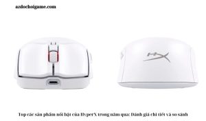 Top các sản phẩm nổi bật của HyperX trong năm qua: Đánh giá chi tiết và so sánh