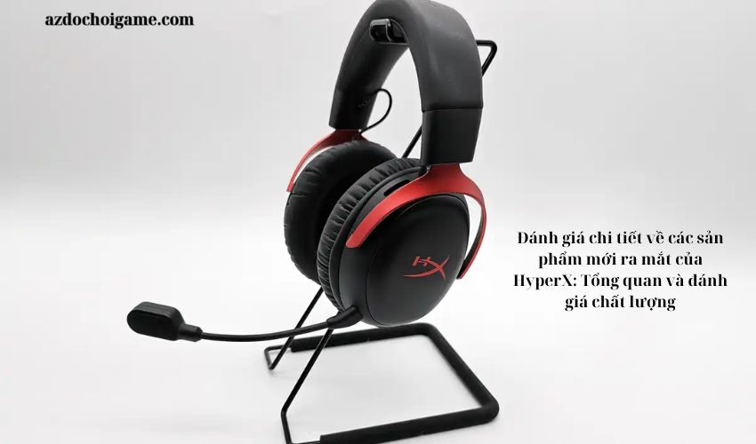 Đánh giá chi tiết về các sản phẩm mới ra mắt của HyperX: Tổng quan và đánh giá chất lượng